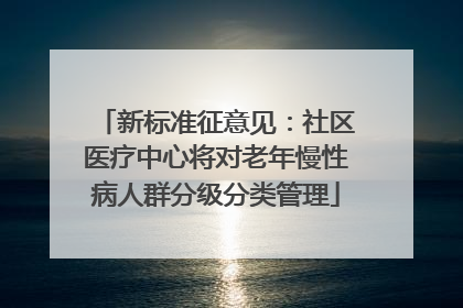 新标准征意见：社区医疗中心将对老年慢性病人群分级分类管理