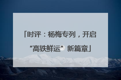 时评：杨梅专列，开启“高铁鲜运”新篇章