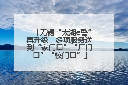 无锡“太湖e警”再升级，多项服务送到“家门口”“厂门口”“校门口”