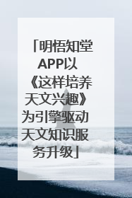 明悟知堂 APP以《这样培养天文兴趣》为引擎驱动天文知识服务升级