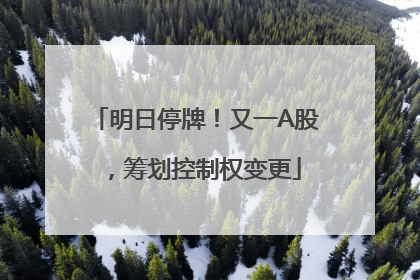 明日停牌！又一A股，筹划控制权变更
