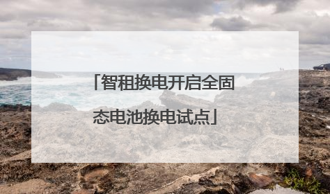 智租换电开启全固态电池换电试点
