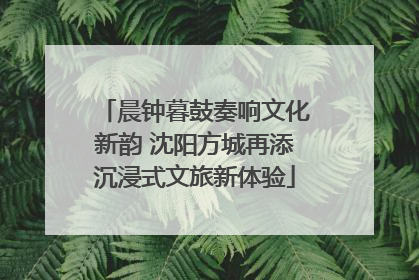 晨钟暮鼓奏响文化新韵 沈阳方城再添沉浸式文旅新体验