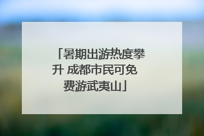 暑期出游热度攀升 成都市民可免费游武夷山