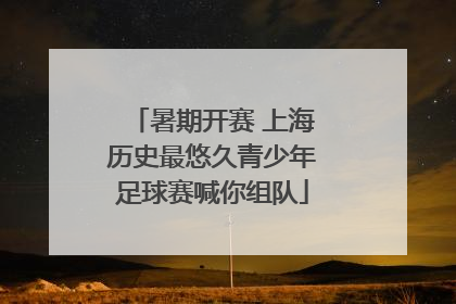 暑期开赛 上海历史最悠久青少年足球赛喊你组队