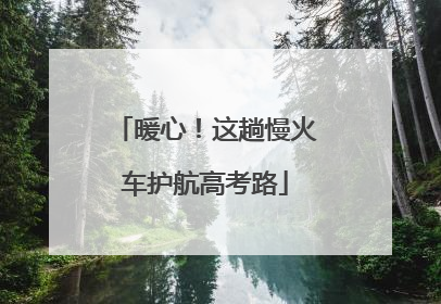 暖心！这趟慢火车护航高考路