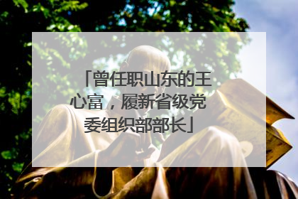 曾任职山东的王心富，履新省级党委组织部部长