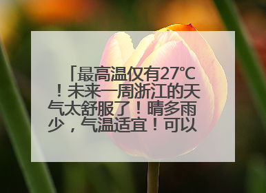 最高温仅有27℃！未来一周浙江的天气太舒服了！晴多雨少，气温适宜！可以洗洗晒晒了
