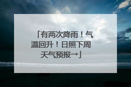 有两次降雨！气温回升！日照下周天气预报→