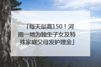 每天最高150！河南一地为独生子女及特殊家庭父母发护理金
