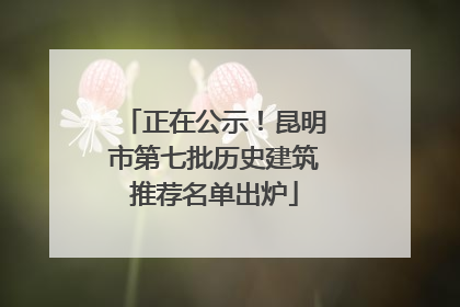 正在公示！昆明市第七批历史建筑推荐名单出炉