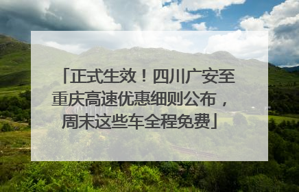 正式生效！四川广安至重庆高速优惠细则公布，周末这些车全程免费