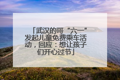 武汉的哥“六一”发起儿童免费乘车活动，回应：想让孩子们开心过节