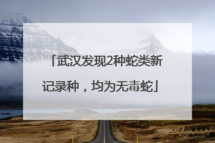 武汉发现2种蛇类新记录种，均为无毒蛇