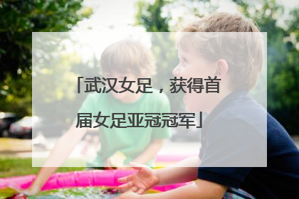 武汉女足，获得首届女足亚冠冠军
