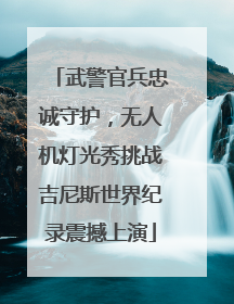 武警官兵忠诚守护，无人机灯光秀挑战吉尼斯世界纪录震撼上演