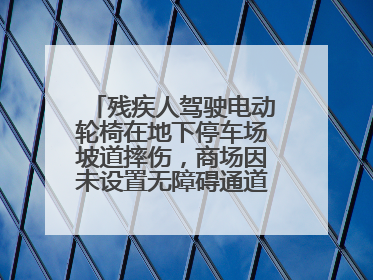 残疾人驾驶电动轮椅在地下停车场坡道摔伤，商场因未设置无障碍通道等过错担责