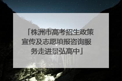 株洲市高考招生政策宣传及志愿填报咨询服务走进景弘高中