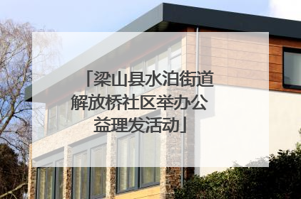 梁山县水泊街道解放桥社区举办公益理发活动