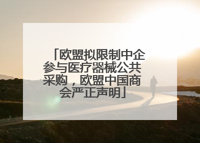 欧盟拟限制中企参与医疗器械公共采购，欧盟中国商会严正声明