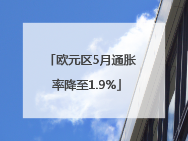 欧元区5月通胀率降至1.9%