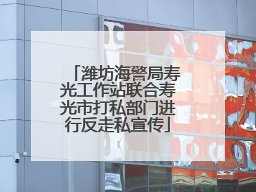 潍坊海警局寿光工作站联合寿光市打私部门进行反走私宣传