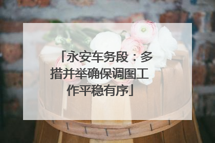 永安车务段：多措并举确保调图工作平稳有序