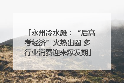 永州冷水滩：“后高考经济”火热出圈 多行业消费迎来爆发期