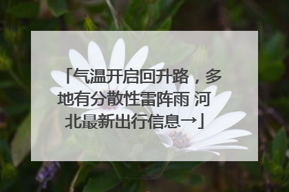 气温开启回升路，多地有分散性雷阵雨 河北最新出行信息→