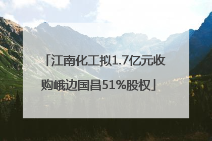 江南化工拟1.7亿元收购峨边国昌51%股权
