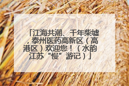 江海共潮、千年柴墟，泰州医药高新区（高港区）欢迎您！（水韵江苏“慢”游记）