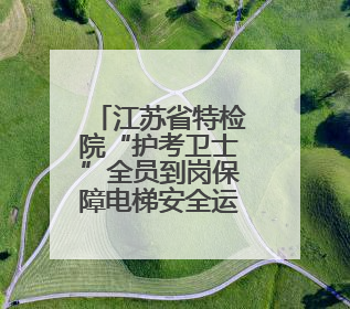 江苏省特检院“护考卫士”全员到岗保障电梯安全运行