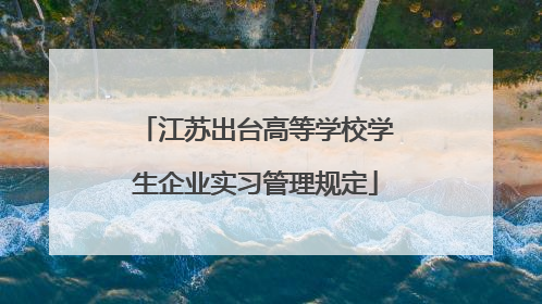 江苏出台高等学校学生企业实习管理规定