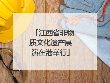 江西省非物质文化遗产展演在港举行