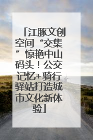 江豚文创空间“交集”惊艳中山码头！公交记忆+骑行驿站打造城市文化新体验