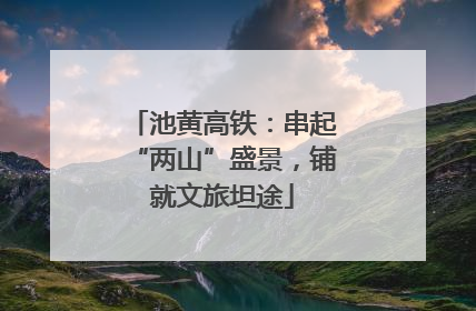 池黄高铁：串起“两山”盛景，铺就文旅坦途
