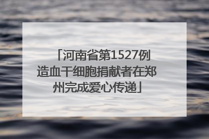 河南省第1527例造血干细胞捐献者在郑州完成爱心传递