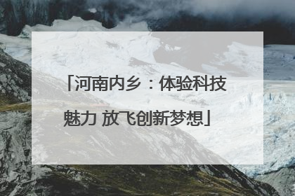 河南内乡：体验科技魅力 放飞创新梦想