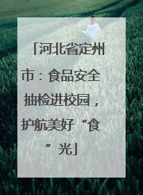 河北省定州市：食品安全抽检进校园，护航美好“食”光