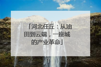 河北任丘：从油田到云端，一座城的产业革命