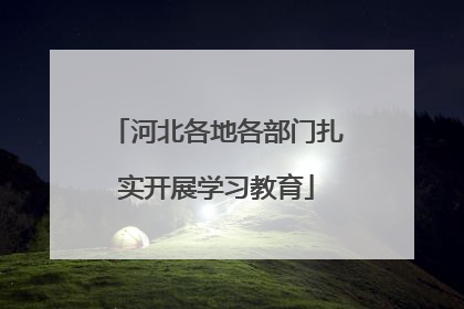 河北各地各部门扎实开展学习教育