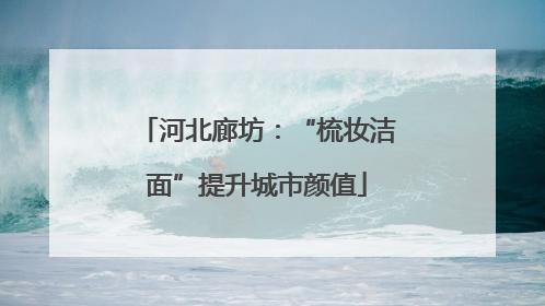 河北廊坊：“梳妆洁面”提升城市颜值