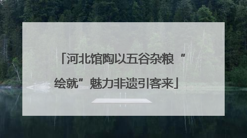 河北馆陶以五谷杂粮“绘就”魅力非遗引客来
