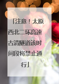 注意！太原西北二环高速古清隧道该时间段将禁止通行