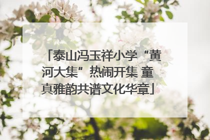 泰山冯玉祥小学“黄河大集”热闹开集 童真雅韵共谱文化华章