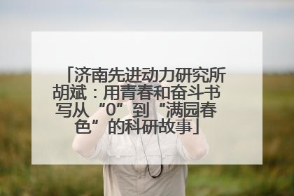 济南先进动力研究所胡斌：用青春和奋斗书写从“0”到“满园春色”的科研故事