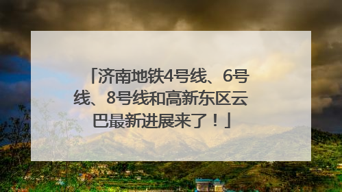 济南地铁4号线、6号线、8号线和高新东区云巴最新进展来了！