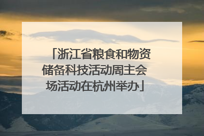 浙江省粮食和物资储备科技活动周主会场活动在杭州举办