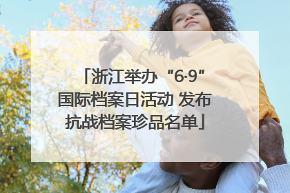浙江举办“6·9”国际档案日活动 发布抗战档案珍品名单
