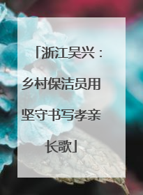 浙江吴兴：乡村保洁员用坚守书写孝亲长歌